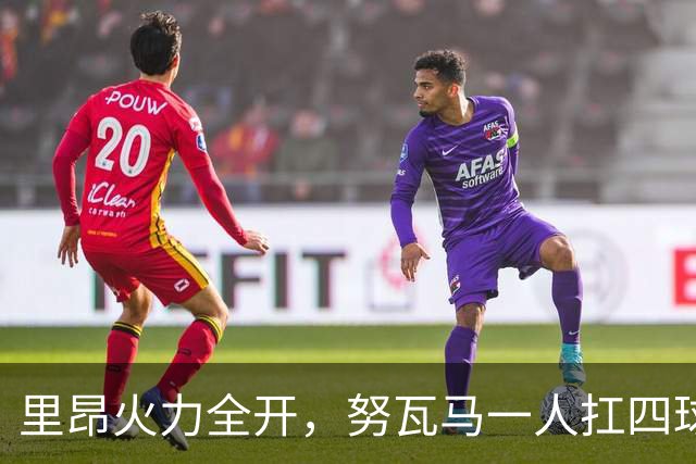 里昂火力全开，努瓦马一人扛四球大杀四方！